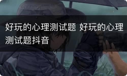 好玩的心理测试题 好玩的心理测试题抖音