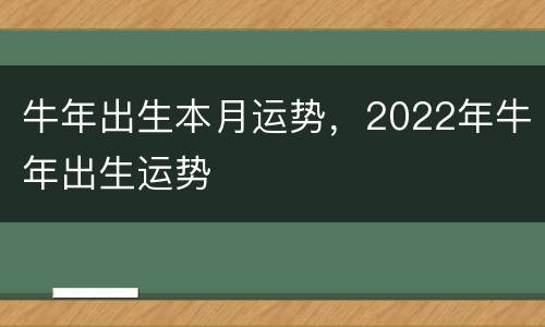 牛年出生本月运势，2022年牛年出生运势