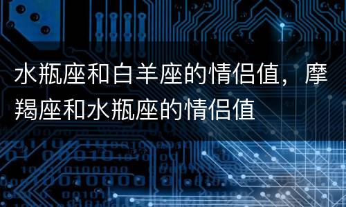 水瓶座和白羊座的情侣值，摩羯座和水瓶座的情侣值