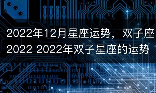 2022年12月星座运势，双子座2022 2022年双子星座的运势