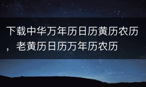 下载中华万年历日历黄历农历，老黄历日历万年历农历