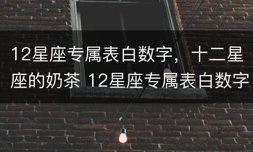 12星座专属表白数字，十二星座的奶茶 12星座专属表白数字密码