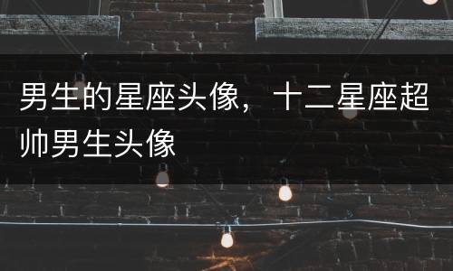 男生的星座头像，十二星座超帅男生头像