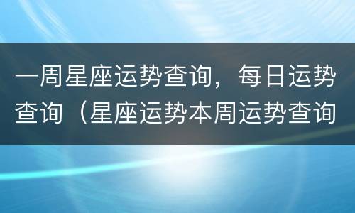 一周星座运势查询，每日运势查询（星座运势本周运势查询）