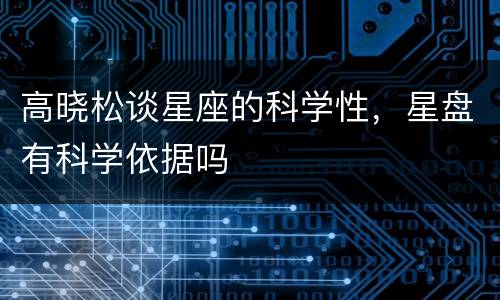 高晓松谈星座的科学性，星盘有科学依据吗