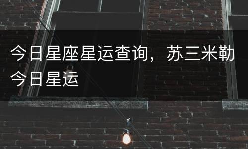今日星座星运查询，苏三米勒今日星运