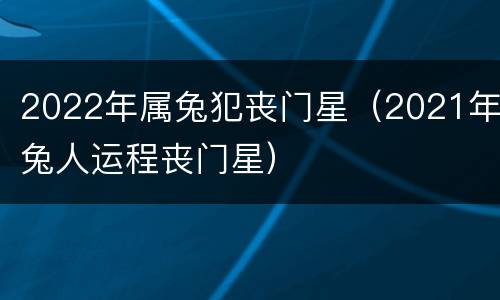 2022年属兔犯丧门星（2021年兔人运程丧门星）