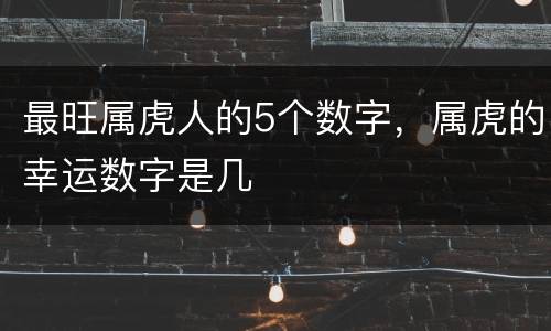 最旺属虎人的5个数字，属虎的幸运数字是几