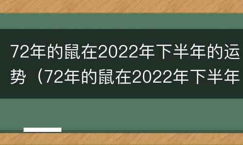 72年的鼠在2022年下半年的运势（72年的鼠在2022年下半年的运势怎么样）