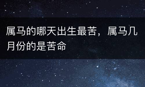属马的哪天出生最苦，属马几月份的是苦命
