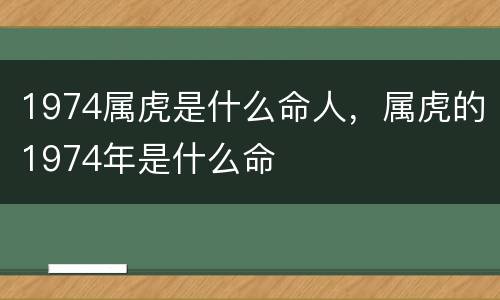 1974属虎是什么命人，属虎的1974年是什么命