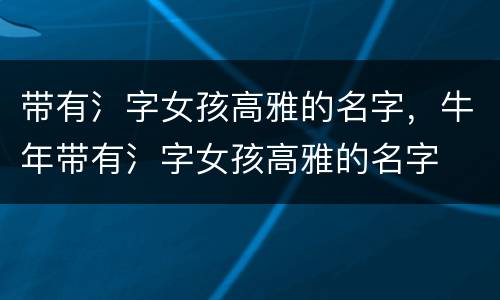 带有氵字女孩高雅的名字，牛年带有氵字女孩高雅的名字
