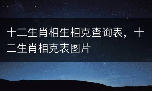 十二生肖相生相克查询表，十二生肖相克表图片