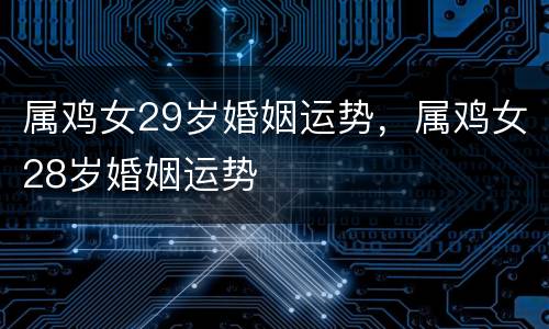 属鸡女29岁婚姻运势，属鸡女28岁婚姻运势