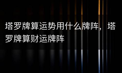 塔罗牌算运势用什么牌阵，塔罗牌算财运牌阵