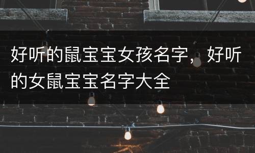 好听的鼠宝宝女孩名字，好听的女鼠宝宝名字大全