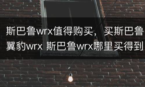 斯巴鲁wrx值得购买，买斯巴鲁翼豹wrx 斯巴鲁wrx哪里买得到