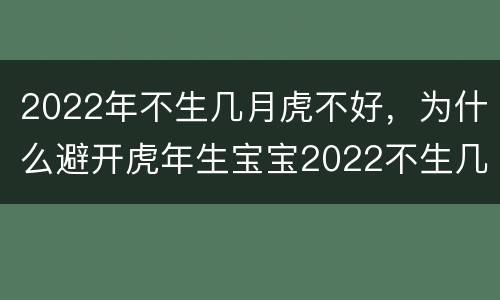 2022年不生几月虎不好，为什么避开虎年生宝宝2022不生几月虎
