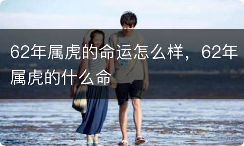 62年属虎的命运怎么样，62年属虎的什么命
