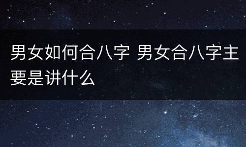 男女如何合八字 男女合八字主要是讲什么