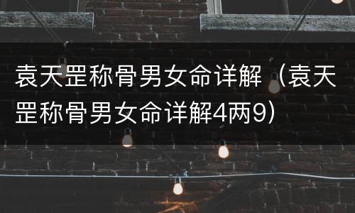 袁天罡称骨男女命详解（袁天罡称骨男女命详解4两9）