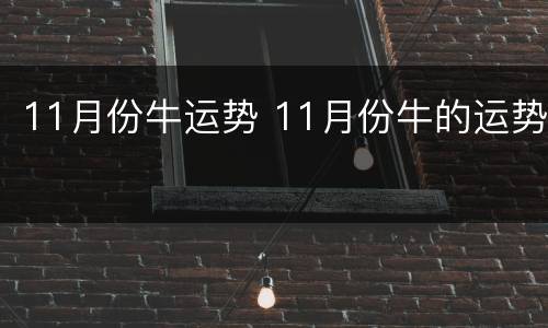 11月份牛运势 11月份牛的运势