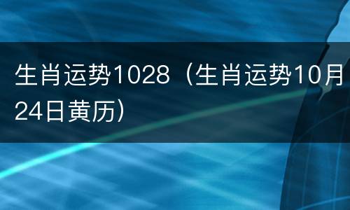 生肖运势1028（生肖运势10月24日黄历）