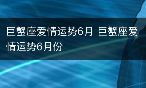 巨蟹座爱情运势6月 巨蟹座爱情运势6月份