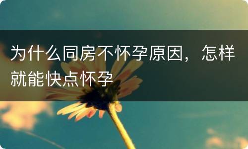 为什么同房不怀孕原因，怎样就能快点怀孕