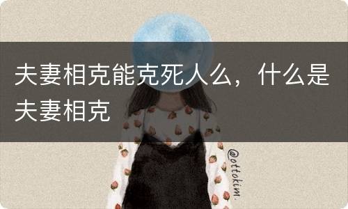 夫妻相克能克死人么，什么是夫妻相克