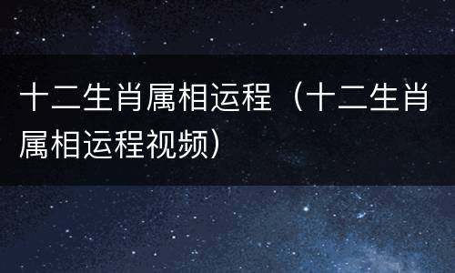 十二生肖属相运程（十二生肖属相运程视频）