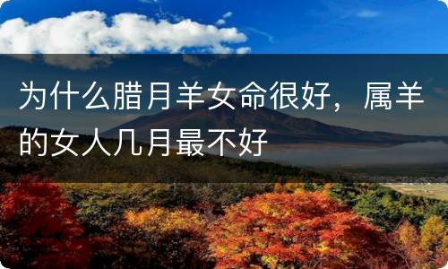 为什么腊月羊女命很好，属羊的女人几月最不好