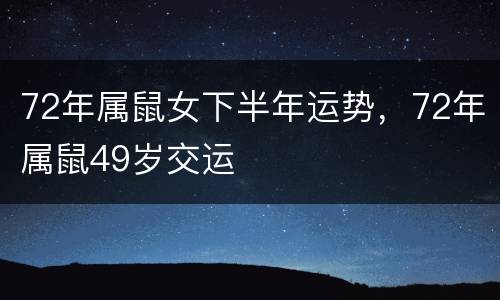 72年属鼠女下半年运势，72年属鼠49岁交运