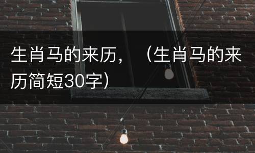 生肖马的来历，（生肖马的来历简短30字）