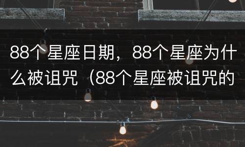 88个星座日期，88个星座为什么被诅咒（88个星座被诅咒的有几个）