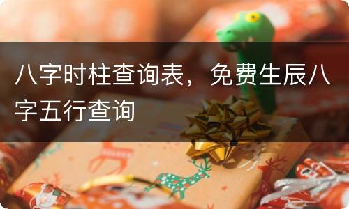 八字时柱查询表，免费生辰八字五行查询