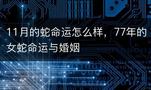 11月的蛇命运怎么样，77年的女蛇命运与婚姻
