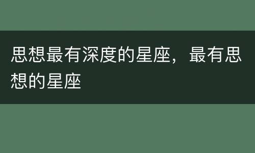 思想最有深度的星座，最有思想的星座