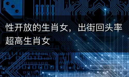 性开放的生肖女，出街回头率超高生肖女