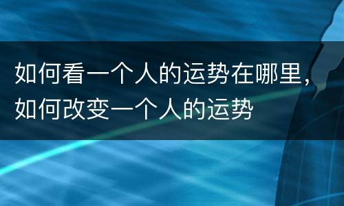 如何看一个人的运势在哪里，如何改变一个人的运势