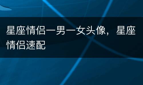 星座情侣一男一女头像，星座情侣速配