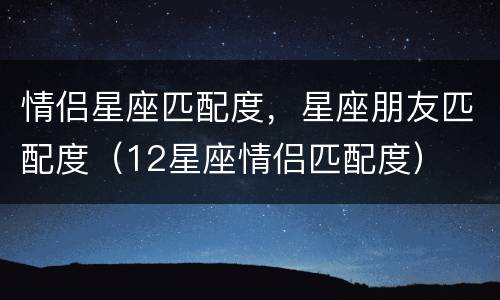 情侣星座匹配度，星座朋友匹配度（12星座情侣匹配度）