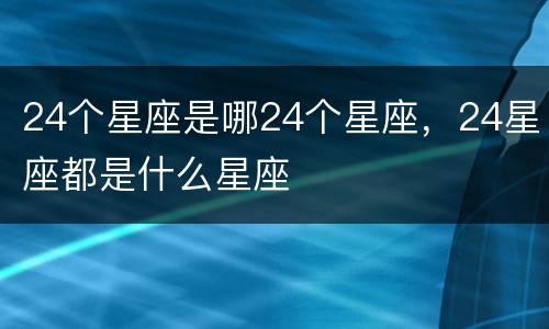 24个星座是哪24个星座，24星座都是什么星座