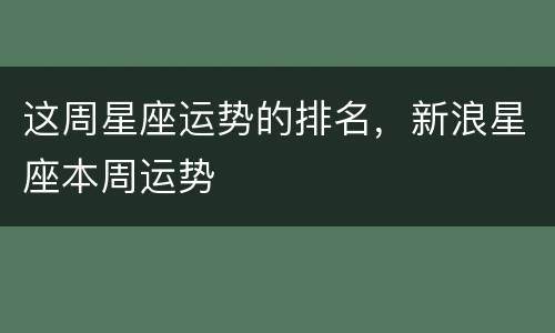 这周星座运势的排名，新浪星座本周运势