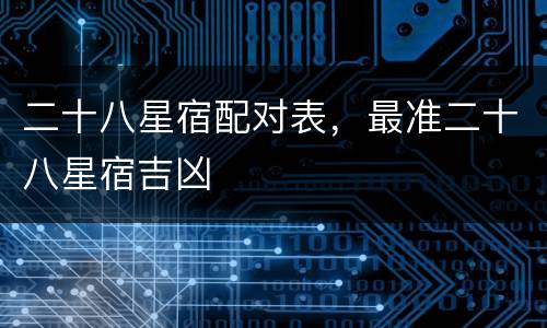 二十八星宿配对表，最准二十八星宿吉凶