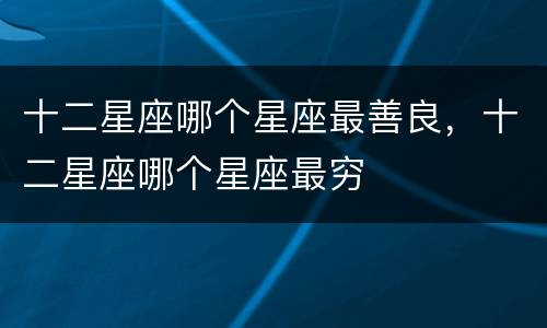 十二星座哪个星座最善良，十二星座哪个星座最穷