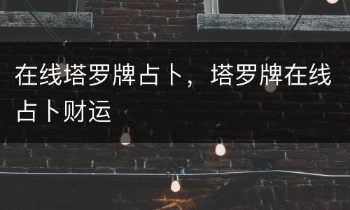 在线塔罗牌占卜，塔罗牌在线占卜财运