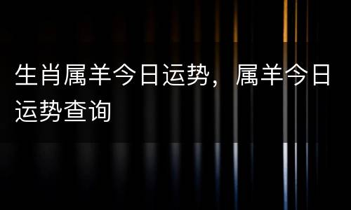 生肖属羊今日运势，属羊今日运势查询