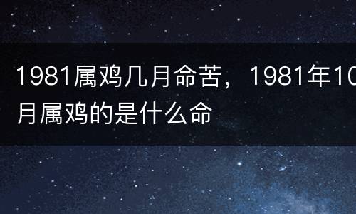 1981属鸡几月命苦，1981年10月属鸡的是什么命