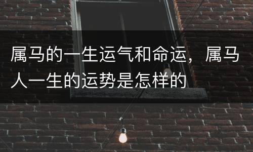 属马的一生运气和命运，属马人一生的运势是怎样的